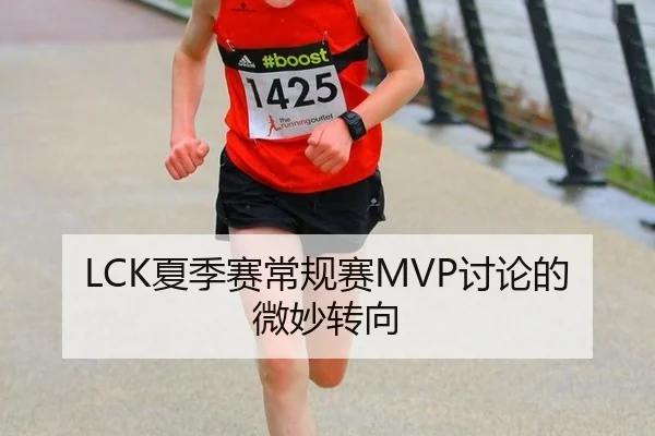 LCK夏季赛常规赛MVP讨论的微妙转向
